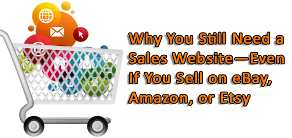 Why You Still Need A Sales Website—Even If You Sell on eBay, Amazon, Or Etsy